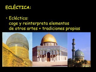 ECLÉCTICA: 
• Ecléctica: 
coge y reinterpreta elementos 
de otros artes + tradiciones propias 
 