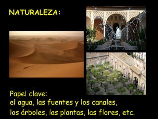 NATURALEZA: 
Papel clave: 
el agua, las fuentes y los canales, 
los árboles, las plantas, las flores, etc. 
 