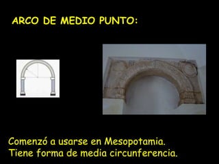 ARCO DE MEDIO PUNTO: 
Comenzó a usarse en Mesopotamia. 
Tiene forma de media circunferencia. 
 