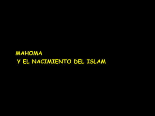 MAHOMA 
Y EL NACIMIENTO DEL ISLAM 
 