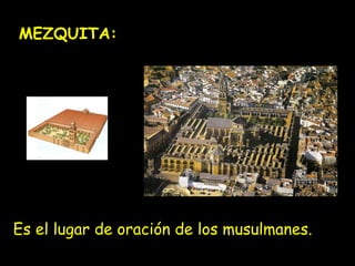 MEZQUITA: 
Es el lugar de oración de los musulmanes. 
 