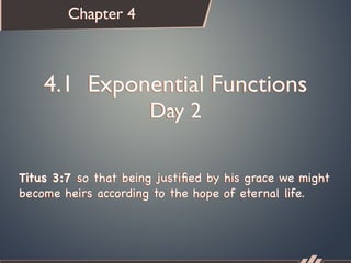 Chapter 4



    4.1 Exponential Functions
                      Day 2

Titus 3:7 so that being justiﬁed by his grace we might
become heirs according to the hope of eternal life.
 
