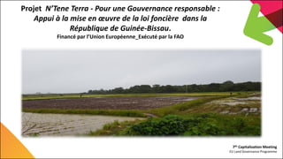 7th Capitalization Meeting
EU Land Governance Programme
Projet N’Tene Terra - Pour une Gouvernance responsable :
Appui à l...