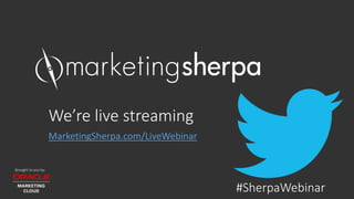 Brought to you by:
We’re live streaming
MarketingSherpa.com/LiveWebinar
#SherpaWebinar
 