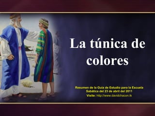 La túnica de colores Resumen de la Guía de Estudio para la Escuela Sabática del 23 de abril del 2011 Visite:   http://www.davidchacon.tk 