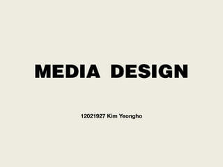 MEDIA DESIGN
   12021927 Kim Yeongho
 