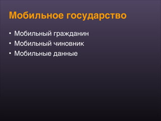 Мобильное государство
• Мобильный гражданин
• Мобильный чиновник
• Мобильные данные
 