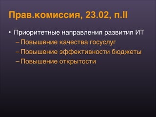 Прав.комиссия, 23.02, п.II
• Приоритетные направления развития ИТ
– Повышение качества госуслуг
– Повышение эффективности бюджеты
– Повышение открытости
 