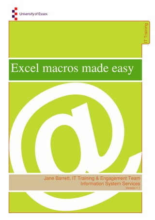 IT
Training
Excel macros made easy
Jane Barrett, IT Training & Engagement Team
Information System Services
Version 1.1
 