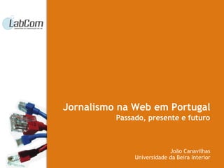 Passado, presente e futuro João Canavilhas Universidade da Beira Interior Jornalismo na Web em Portugal 