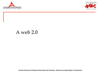 A web 2.0




 Escola de Governo Professor Paulo Neves de Carvalho - Gerência de Capacitação e Treinamento
 
