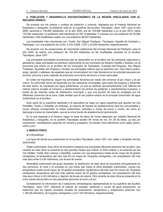 4 (Tercera Sección) DIARIO OFICIAL Viernes 4 de marzo de 2016
2. POBLACIÓN Y DESARROLLO SOCIOECONÓMICO DE LA REGIÓN VINCULADOS CON EL
RECURSO HÍDRICO
De acuerdo con los censos y conteos de población y vivienda, realizados por el Instituto Nacional de
Estadística y Geografía, la población total en la superficie del acuífero Tlacotepec, clave 1207, para el año
2000, ascendía a 136,490 habitantes; en el año 2005, era de 129,068 habitantes y en el año 2010, había
133,542 habitantes. La población está distribuida en 557 localidades, 5 urbanas con una población de 44,995
habitantes y 552 localidades rurales con una población 88,547 habitantes.
Las localidades más importantes son: Yextla, San Miguel Totolapan, Tlacotepec, Apaxtla de Castrejón y
Teloloapan, con una población de 3,242; 4,319; 6,848; 7,037 y 23,549 habitantes, respectivamente.
De acuerdo con las proyecciones de crecimiento poblacional del Consejo Nacional de Población, para el
año 2030, se estima una población de 142,240 habitantes en las localidades ubicadas en el acuífero
Tlacotepec, clave 1207.
Las principales actividades económicas que se desarrollan en el acuífero son las primarias (agricultura y
ganadería); estas actividades se practican mayormente en los municipios de Eliodoro Castillo y Apaxtla y en la
porciones que entran en el acuífero de los municipios de Teloloapan, Cuetzala del Progreso, San Miguel
Totolapan, Ajuchitlán del Progreso y Arcelia; los principales cultivos que se siembran son: maíz blanco grano,
sorgo, ajonjolí y calabaza; las especies que se comercializan con más frecuencia en la actividad pecuaria son
bovinos, porcinos y aves, además de productos como leche de bovino y huevo para plato.
En orden de importancia, siguen las actividades terciarias por medio del comercio al por mayor y al por
menor. Su primordial centro de desarrollo son las cabeceras municipales, gran parte del progreso y desarrollo
de este sector, es impulsado por agua subterránea, ya que se destinan aproximadamente 2.26 millones de
metros cúbicos anuales al consumo y abastecimiento de centros de población y asentamientos humanos, a
través de las distintas redes de distribución municipal, y que una porción de ésta es empleada por los
diferentes comercios de la zona. Cabe señalar que el uso público-urbano es el principal consumidor de agua
subterránea en el acuífero.
Gran parte de la superficie destinada a la agricultura se riega con agua superficial que aportan los ríos
Oxtotitlán, Yextla y Chilapilla; sin embargo, la mayoría de fuentes de abastecimiento para las comunidades y
zonas urbanas corresponden al medio subterráneo, extraídas a través de pozos y norias, así como su
descarga a través de manantiales, que es la única fuente de abastecimiento permanente.
En lo que respecta a la minería, según la base de datos de minas elaborado por Instituto Nacional de
Estadística y Geografía, en el acuífero Tlacotepec existen 85 minas de oro. En 26 de éstas, ya sea por
reactivación, manifestación pequeña de mineral y prospecto, se extraen otros elementos como plata, plomo,
cobre y zinc.
3. MARCO FÍSICO
3.1 Climatología
Los tipos de climas que predominan en el acuífero Tlacotepec, clave 1207, son cálido y templado del tipo
subhúmedo.
Cálido subhúmedo. Este clima se encuentra rodeando los principales afluentes perennes del acuífero, otra
variante de este clima se presenta en dos grandes franjas que rodean al clima anterior y se extiende por los
ríos Otatlán, Yextla, San Lorenzo y Ostotitlán, cuentan con una temperatura media anual, mayor de 22 grados
centígrados, la temperatura del mes más frío es mayor de 18 grados centígrados, con precipitación del mes
más seco entre 0 a 60 milímetros, con lluvias de verano.
Semicálido subhúmedo del grupo templado, la distribución de este clima se encuentra principalmente en
dos porciones; al norte y al suroeste en una franja que rodea al clima templado subhúmedo, cuenta con
temperatura media anual mayor de 18 grados centígrados, temperatura del mes más frío menor de 18 grados
centígrados, temperatura del mes más caliente mayor de 22 grados centígrados; con precipitación del mes
más seco menor a 40 milímetros y régimen de lluvias de verano. Otra variante de este clima se presenta en la
zona oriente del acuífero en dos pequeñas porciones al norte y al sur.
Considerando la información de 5 estaciones climatológicas representativas en la superficie del acuífero
Tlacotepec, clave 1207, utilizando el método de isoyetas, isotermas y curvas de igual evaporación, se
determinó que los valores promedio anuales de precipitación, temperatura y evaporación potencial, son
1,184.48 milímetros, 22.0 grados centígrados y 2,211.39 milímetros, respectivamente.
 