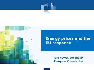 Tom Howes, DG Energy
European Commission
Energy prices and the
EU response
 