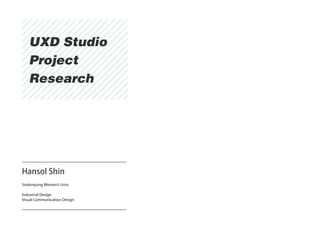 UXD Studio
   Project
   Research




Hansol Shin
Sookmyung Women’s Univ.

Industrial Design
Visual Communication Design
 