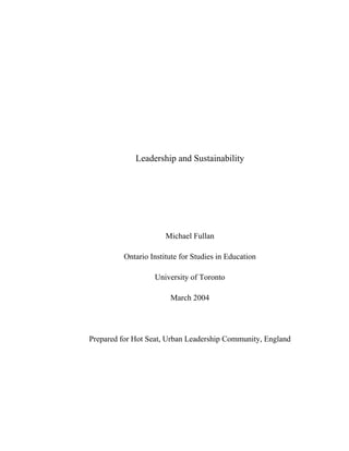 Leadership and Sustainability
Michael Fullan
Ontario Institute for Studies in Education
University of Toronto
March 2004
Prepared for Hot Seat, Urban Leadership Community, England
 