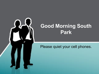 Good Morning South Park Please quiet your cell phones. 
