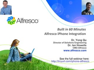 Built in 60 Minutes Alfresco iPhone Integration Dr. Yong Qu Director of Solutions Engineering Dr. Ian Howells CMO Alfresco www.alfresco.com See the full webinar here: http:// tinyurl .com/ iphone -alfresco 