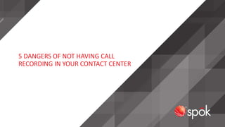 5 DANGERS OF NOT HAVING CALL
RECORDING IN YOUR CONTACT CENTER
 