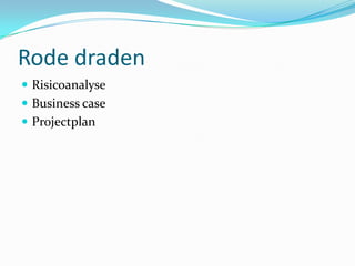 Rode draden
 Risicoanalyse
 Business case
 Projectplan
 