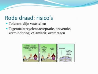 Rode draad: risico’s
 Tolerantielijn vaststellen
 Tegenmaatregelen: acceptatie, preventie,
  vermindering, calamiteit, overdragen
 