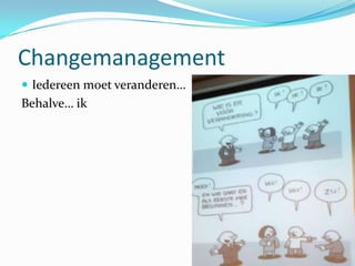 Changemanagement
 Iedereen moet veranderen…
Behalve… ik
 