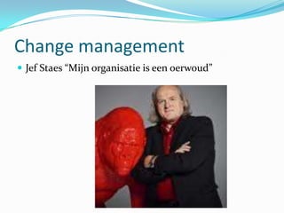 Change management
 Jef Staes “Mijn organisatie is een oerwoud”
 