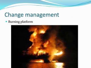 Change management
 Burning platform
 