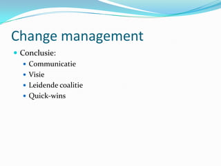 Change management
 Conclusie:
    Communicatie
    Visie
    Leidende coalitie
    Quick-wins
 