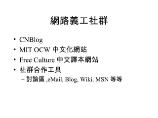網路義工社群 CNBlog MIT OCW 中文化網站 Free Culture 中文譯本網站 社群合作工具 討論區 ,eMail, Blog, Wiki, MSN 等等 