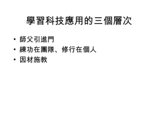 學習科技應用的三個層次 師父引進門 練功在團隊、修行在個人 因材施教 
