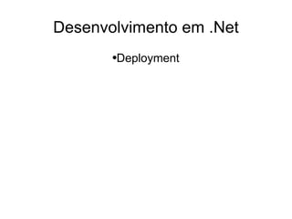 Desenvolvimento em .Net
       ●   Deployment