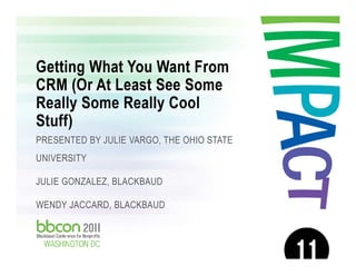 1/7/2017 Footer 1
Getting What You Want From
CRM (Or At Least See Some
Really Some Really Cool
Stuff)
PRESENTED BY JULIE VARGO, THE OHIO STATE
UNIVERSITY
JULIE GONZALEZ, BLACKBAUD
WENDY JACCARD, BLACKBAUD
 