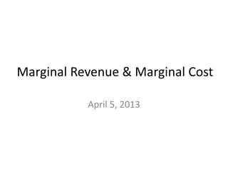 Marginal Revenue & Marginal Cost

           April 5, 2013
 