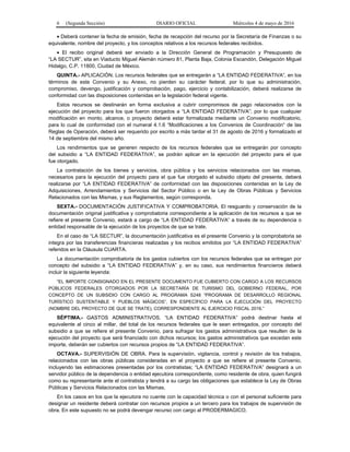 6 (Segunda Sección) DIARIO OFICIAL Miércoles 4 de mayo de 2016
• Deberá contener la fecha de emisión, fecha de recepción del recurso por la Secretaría de Finanzas o su
equivalente, nombre del proyecto, y los conceptos relativos a los recursos federales recibidos.
• El recibo original deberá ser enviado a la Dirección General de Programación y Presupuesto de
“LA SECTUR”, sita en Viaducto Miguel Alemán número 81, Planta Baja, Colonia Escandón, Delegación Miguel
Hidalgo, C.P. 11800, Ciudad de México.
QUINTA.- APLICACIÓN. Los recursos federales que se entregarán a “LA ENTIDAD FEDERATIVA”, en los
términos de este Convenio y su Anexo, no pierden su carácter federal, por lo que su administración,
compromiso, devengo, justificación y comprobación, pago, ejercicio y contabilización, deberá realizarse de
conformidad con las disposiciones contenidas en la legislación federal vigente.
Estos recursos se destinarán en forma exclusiva a cubrir compromisos de pago relacionados con la
ejecución del proyecto para los que fueron otorgados a “LA ENTIDAD FEDERATIVA”; por lo que cualquier
modificación en monto, alcance, o proyecto deberá estar formalizada mediante un Convenio modificatorio,
para lo cual de conformidad con el numeral 4.1.6 “Modificaciones a los Convenios de Coordinación“ de las
Reglas de Operación, deberá ser requerido por escrito a más tardar el 31 de agosto de 2016 y formalizado el
14 de septiembre del mismo año.
Los rendimientos que se generen respecto de los recursos federales que se entregarán por concepto
del subsidio a “LA ENTIDAD FEDERATIVA”, se podrán aplicar en la ejecución del proyecto para el que
fue otorgado.
La contratación de los bienes y servicios, obra pública y los servicios relacionados con las mismas,
necesarios para la ejecución del proyecto para el que fue otorgado el subsidio objeto del presente, deberá
realizarse por “LA ENTIDAD FEDERATIVA” de conformidad con las disposiciones contenidas en la Ley de
Adquisiciones, Arrendamientos y Servicios del Sector Público o en la Ley de Obras Públicas y Servicios
Relacionados con las Mismas, y sus Reglamentos, según corresponda.
SEXTA.- DOCUMENTACIÓN JUSTIFICATIVA Y COMPROBATORIA. El resguardo y conservación de la
documentación original justificativa y comprobatoria correspondiente a la aplicación de los recursos a que se
refiere el presente Convenio, estará a cargo de “LA ENTIDAD FEDERATIVA” a través de su dependencia o
entidad responsable de la ejecución de los proyectos de que se trate.
En el caso de “LA SECTUR”, la documentación justificativa es el presente Convenio y la comprobatoria se
integra por las transferencias financieras realizadas y los recibos emitidos por “LA ENTIDAD FEDERATIVA”
referidos en la Cláusula CUARTA.
La documentación comprobatoria de los gastos cubiertos con los recursos federales que se entregan por
concepto del subsidio a “LA ENTIDAD FEDERATIVA” y, en su caso, sus rendimientos financieros deberá
incluir la siguiente leyenda:
“EL IMPORTE CONSIGNADO EN EL PRESENTE DOCUMENTO FUE CUBIERTO CON CARGO A LOS RECURSOS
PÚBLICOS FEDERALES OTORGADOS POR LA SECRETARÍA DE TURISMO DEL GOBIERNO FEDERAL, POR
CONCEPTO DE UN SUBSIDIO CON CARGO AL PROGRAMA S248 “PROGRAMA DE DESARROLLO REGIONAL
TURÍSTICO SUSTENTABLE Y PUEBLOS MÁGICOS”, EN ESPECÍFICO PARA LA EJECUCIÓN DEL PROYECTO
(NOMBRE DEL PROYECTO DE QUE SE TRATE), CORRESPONDIENTE AL EJERCICIO FISCAL 2016.”
SÉPTIMA.- GASTOS ADMINISTRATIVOS. “LA ENTIDAD FEDERATIVA” podrá destinar hasta el
equivalente al cinco al millar, del total de los recursos federales que le sean entregados, por concepto del
subsidio a que se refiere el presente Convenio, para sufragar los gastos administrativos que resulten de la
ejecución del proyecto que será financiado con dichos recursos; los gastos administrativos que excedan este
importe, deberán ser cubiertos con recursos propios de “LA ENTIDAD FEDERATIVA”.
OCTAVA.- SUPERVISIÓN DE OBRA. Para la supervisión, vigilancia, control y revisión de los trabajos,
relacionados con las obras públicas consideradas en el proyecto a que se refiere el presente Convenio,
incluyendo las estimaciones presentadas por los contratistas; “LA ENTIDAD FEDERATIVA” designará a un
servidor público de la dependencia o entidad ejecutora correspondiente, como residente de obra, quien fungirá
como su representante ante el contratista y tendrá a su cargo las obligaciones que establece la Ley de Obras
Públicas y Servicios Relacionados con las Mismas.
En los casos en los que la ejecutora no cuente con la capacidad técnica o con el personal suficiente para
designar un residente deberá contratar con recursos propios a un tercero para los trabajos de supervisión de
obra. En este supuesto no se podrá devengar recurso con cargo al PRODERMAGICO.
 