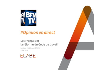 #Opinion.en.direct
Les Français et
la réforme du Code du travail
Sondage ELABE pour BFMTV
4 mai 2016
 