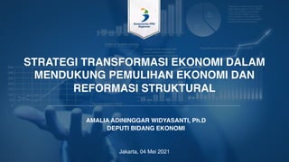 Jakarta, 04 Mei 2021
AMALIA ADININGGAR WIDYASANTI, Ph.D
DEPUTI BIDANG EKONOMI
STRATEGI TRANSFORMASI EKONOMI DALAM
MENDUKUNG PEMULIHAN EKONOMI DAN
REFORMASI STRUKTURAL
 
