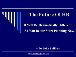 The Future Of HR
It Will Be Dramatically Different…
So You Better Start Planning Now
© Dr John Sullivan
59www.drjohnsullivan.com
 