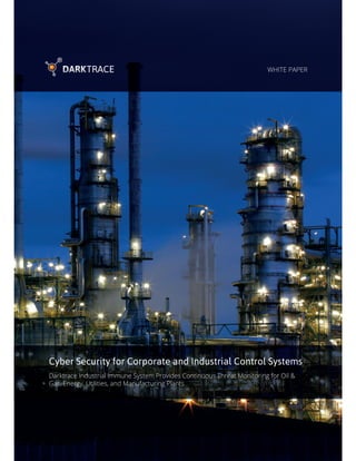 Cyber Security for Corporate and Industrial Control Systems
WHITE PAPER
Darktrace Industrial Immune System Provides Continuous Threat Monitoring for Oil &
Gas, Energy, Utilities, and Manufacturing Plants
 