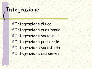 Integrazione
Integrazione fisica
Integrazione funzionale
Integrazione sociale
Integrazione personale
Integrazione societaria
Integrazione dei servizi
 