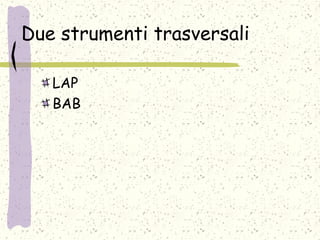 Due strumenti trasversali
LAP
BAB
 