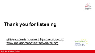 Thank you for listening
gilliosa.spurrier-bernard@mpneurope.org
www.melanomapatientnetworkeu.org
 