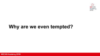 Why are we even tempted?
 