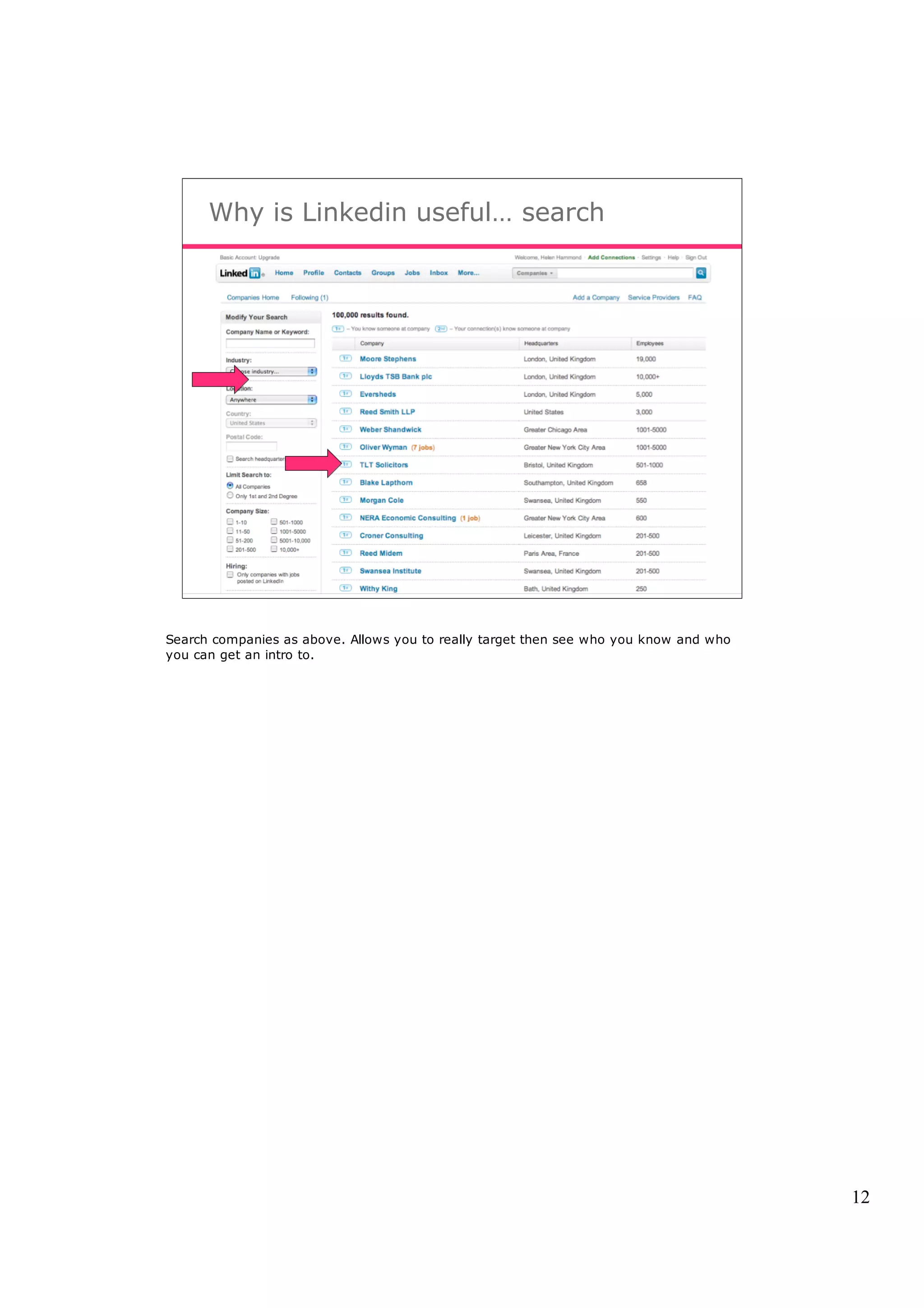 Why is Linkedin useful… search




Search companies as above. Allows you to really target then see who you know and who
you can get an intro to.




                                                                                       12
 