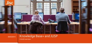 A brief overview
26/02/2014 Knowledge Base+ and JUSP
 