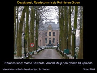 Oegstgeest, Raadscommissie Ruimte en Groen




 Namens Inbo: Marco Kalverda, Arnold Meijer en Nanda Sluijsmans

Inbo Adviseurs Stedenbouwkundigen Architecten             16 juni 2004
 