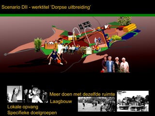 Scenario DII - werktitel ‘Dorpse uitbreiding’




                            Meer doen met dezelfde ruimte
                            Laagbouw
  Lokale opvang
 Inbo Adviseurs Stedenbouwkundigen Architecten
  Specifieke doelgroepen
 