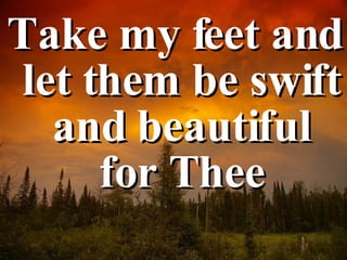 Take my feet and let them be swift and beautiful for Thee 