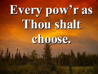Every pow’r as Thou shalt choose. 