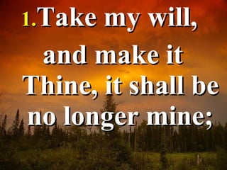 Take my will,  and make it Thine, it shall be no longer mine; 
