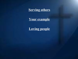   Serving others Your example Loving people 